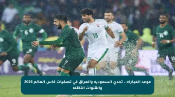 موعد المباراة.. تحدي السعودية والعراق في تصفيات كأس العالم 2026 والقنوات الناقلة